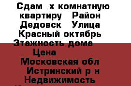 Сдам 2х комнатную квартиру › Район ­ Дедовск › Улица ­ Красный октябрь › Этажность дома ­ 5 › Цена ­ 20 000 - Московская обл., Истринский р-н Недвижимость » Квартиры аренда   . Московская обл.